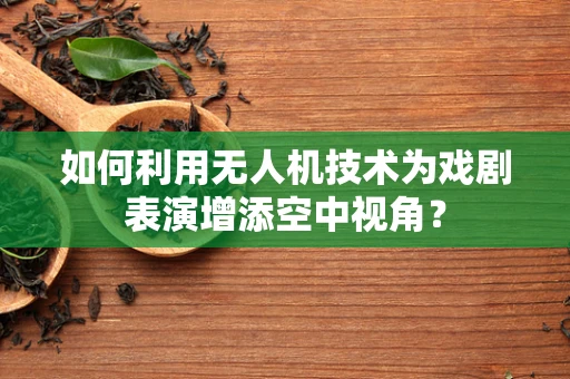 如何利用无人机技术为戏剧表演增添空中视角？