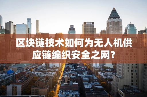 区块链技术如何为无人机供应链编织安全之网？