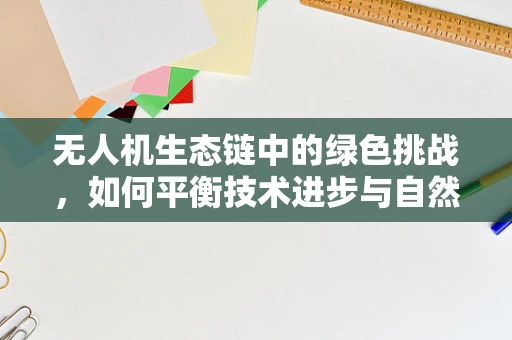 无人机生态链中的绿色挑战，如何平衡技术进步与自然生态？