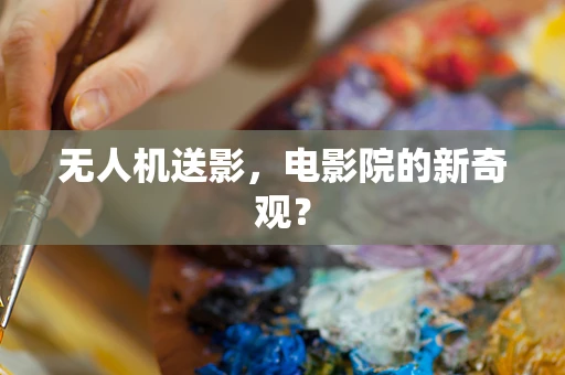 无人机送影，电影院的新奇观？