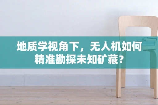 地质学视角下，无人机如何精准勘探未知矿藏？