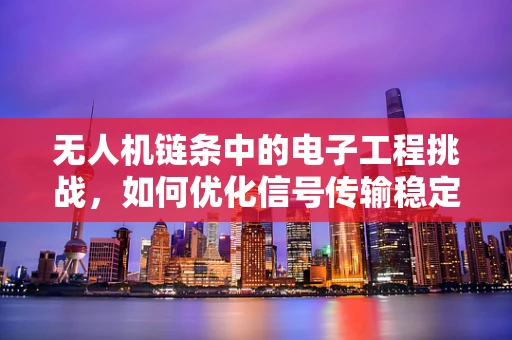 无人机链条中的电子工程挑战，如何优化信号传输稳定性？