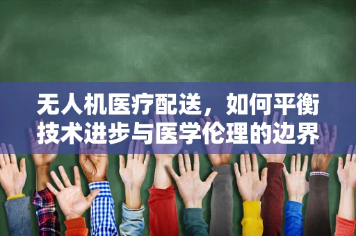 无人机医疗配送，如何平衡技术进步与医学伦理的边界？
