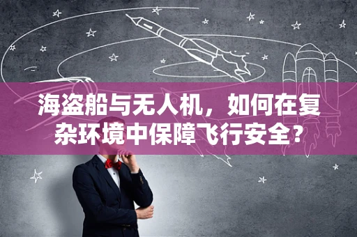 海盗船与无人机，如何在复杂环境中保障飞行安全？