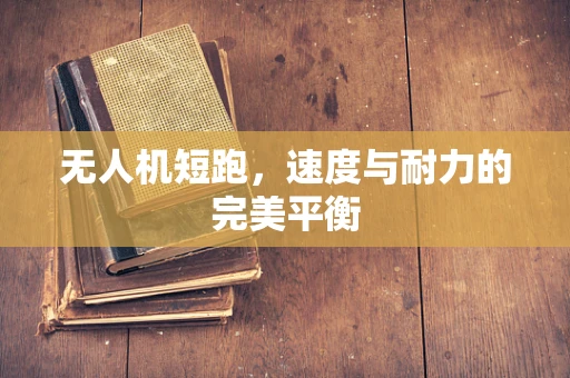无人机短跑，速度与耐力的完美平衡