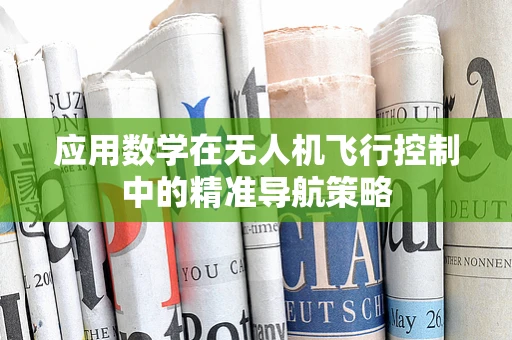 应用数学在无人机飞行控制中的精准导航策略