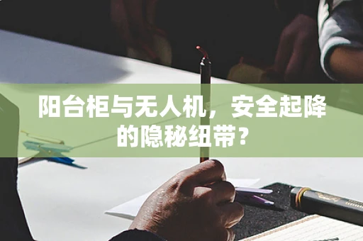 阳台柜与无人机，安全起降的隐秘纽带？