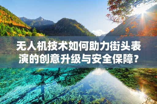 无人机技术如何助力街头表演的创意升级与安全保障？