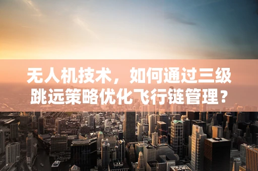 无人机技术，如何通过三级跳远策略优化飞行链管理？