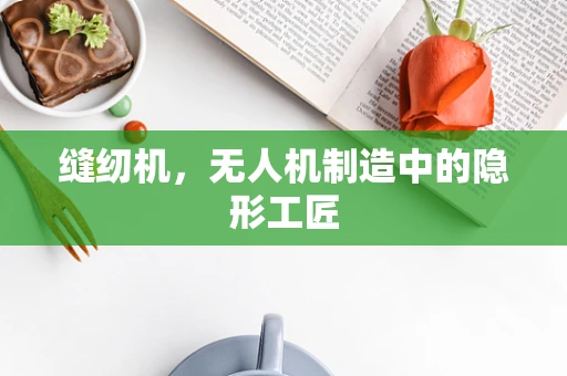 缝纫机，无人机制造中的隐形工匠