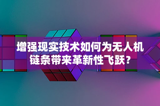 增强现实技术如何为无人机链条带来革新性飞跃？