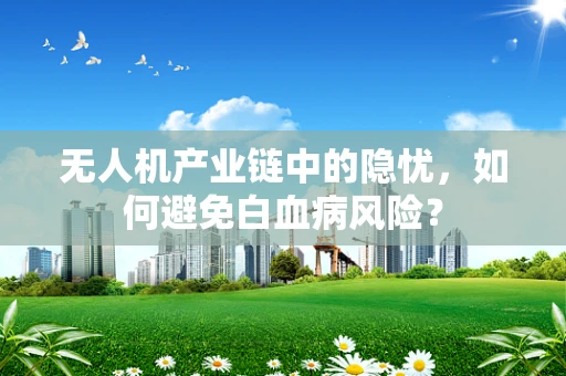 无人机产业链中的隐忧，如何避免白血病风险？