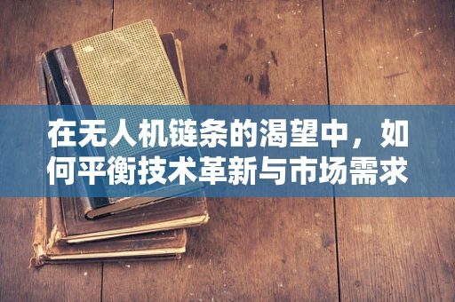 在无人机链条的渴望中，如何平衡技术革新与市场需求？