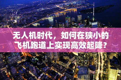 无人机时代，如何在狭小的飞机跑道上实现高效起降？