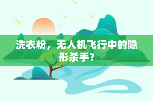 洗衣粉，无人机飞行中的隐形杀手？