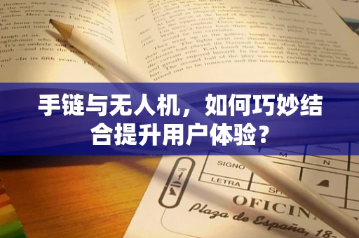 手链与无人机，如何巧妙结合提升用户体验？