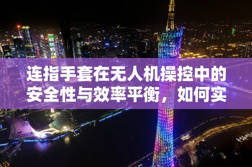 连指手套在无人机操控中的安全性与效率平衡，如何实现？