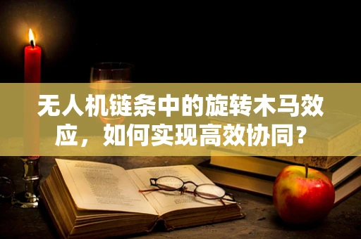 无人机链条中的旋转木马效应，如何实现高效协同？