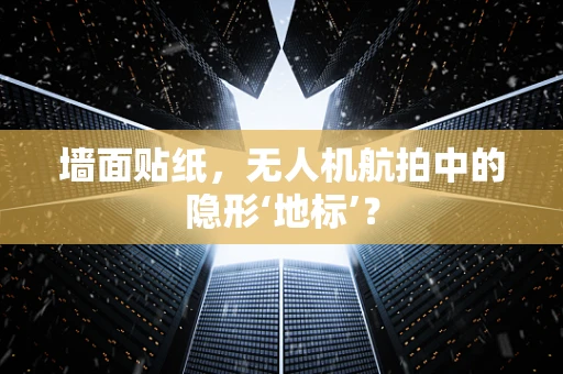 墙面贴纸，无人机航拍中的隐形‘地标’？