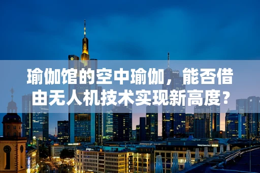 瑜伽馆的空中瑜伽，能否借由无人机技术实现新高度？