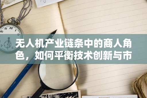 无人机产业链条中的商人角色，如何平衡技术创新与市场需求的微妙平衡？
