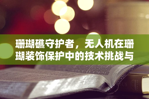 珊瑚礁守护者，无人机在珊瑚装饰保护中的技术挑战与解决方案？