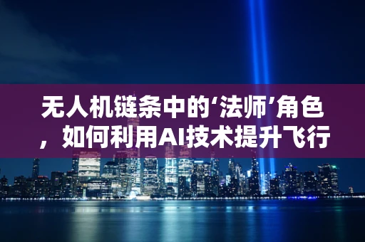 无人机链条中的‘法师’角色，如何利用AI技术提升飞行魔法？