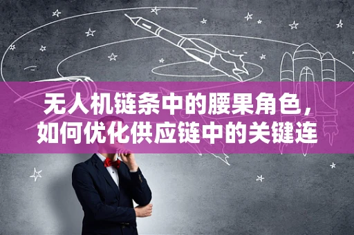 无人机链条中的腰果角色，如何优化供应链中的关键连接点？