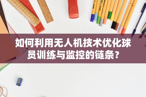 如何利用无人机技术优化球员训练与监控的链条？
