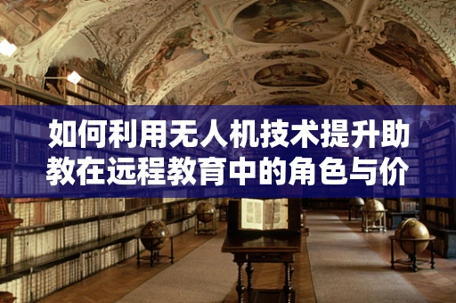 如何利用无人机技术提升助教在远程教育中的角色与价值？