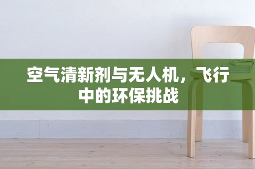 空气清新剂与无人机，飞行中的环保挑战