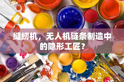 缝纫机，无人机链条制造中的隐形工匠？