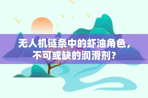 无人机链条中的虾油角色，不可或缺的润滑剂？