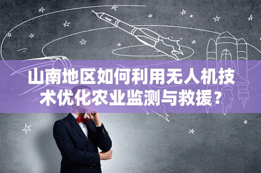 山南地区如何利用无人机技术优化农业监测与救援？