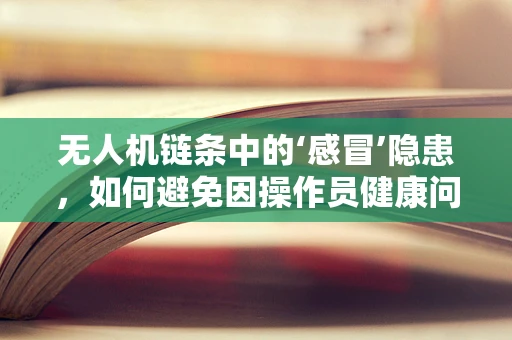 无人机链条中的‘感冒’隐患，如何避免因操作员健康问题导致的飞行事故？