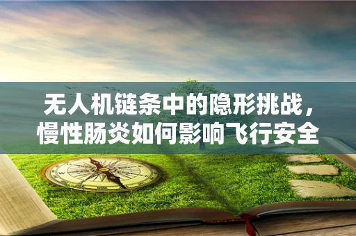 无人机链条中的隐形挑战，慢性肠炎如何影响飞行安全？
