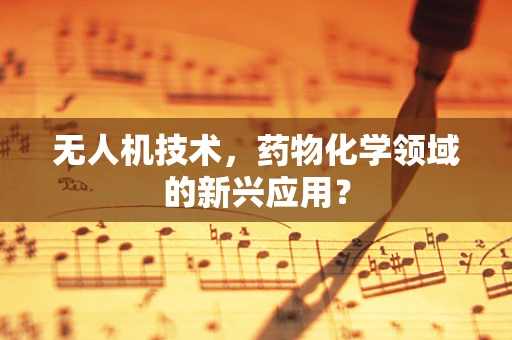 无人机技术，药物化学领域的新兴应用？