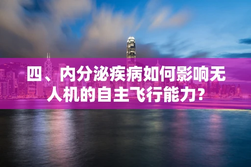 四、内分泌疾病如何影响无人机的自主飞行能力？