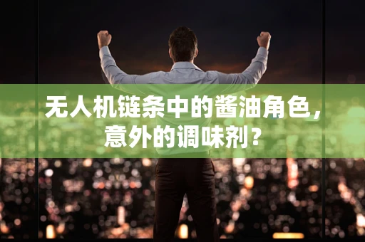 无人机链条中的酱油角色，意外的调味剂？