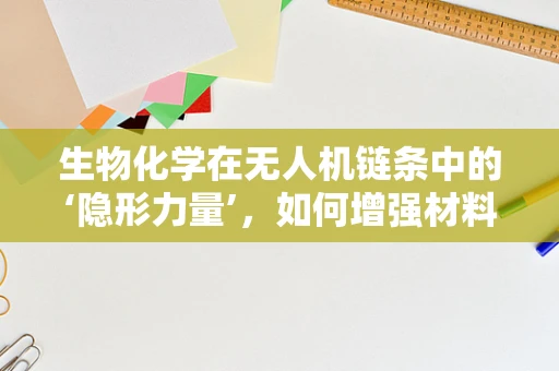 生物化学在无人机链条中的‘隐形力量’，如何增强材料耐久性？