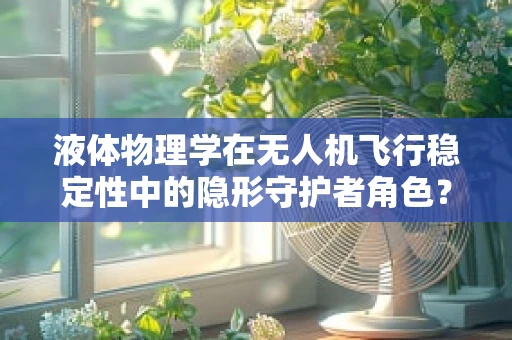 液体物理学在无人机飞行稳定性中的隐形守护者角色？