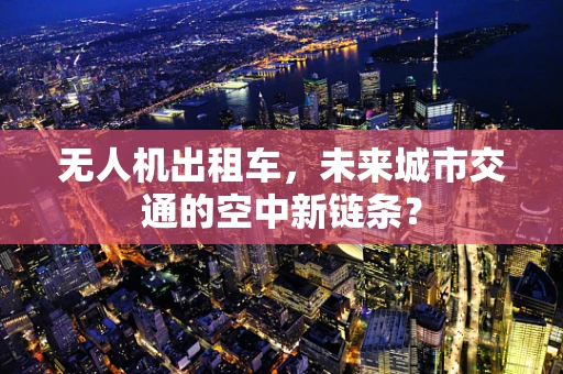 无人机出租车，未来城市交通的空中新链条？