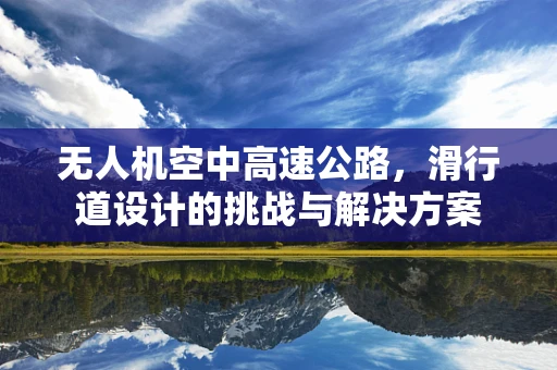 无人机空中高速公路，滑行道设计的挑战与解决方案