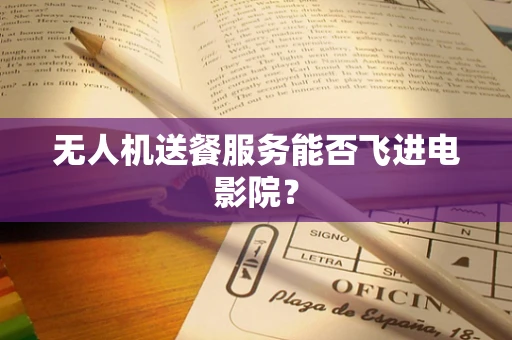 无人机送餐服务能否飞进电影院？