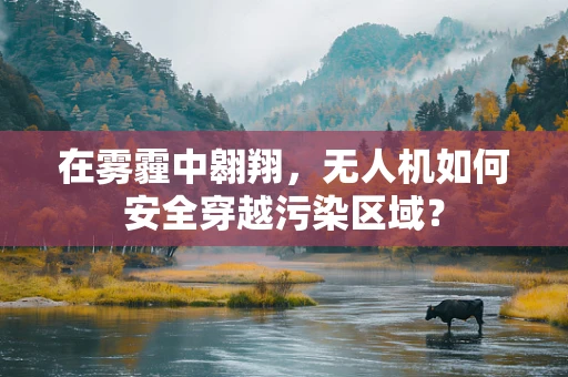 在雾霾中翱翔，无人机如何安全穿越污染区域？