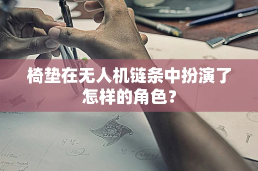 椅垫在无人机链条中扮演了怎样的角色？