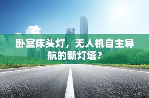 卧室床头灯，无人机自主导航的新灯塔？