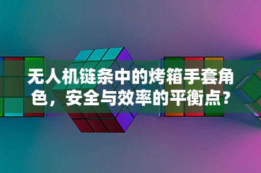 无人机链条中的烤箱手套角色，安全与效率的平衡点？