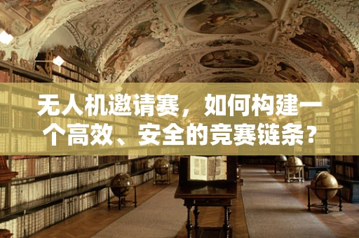 无人机邀请赛，如何构建一个高效、安全的竞赛链条？