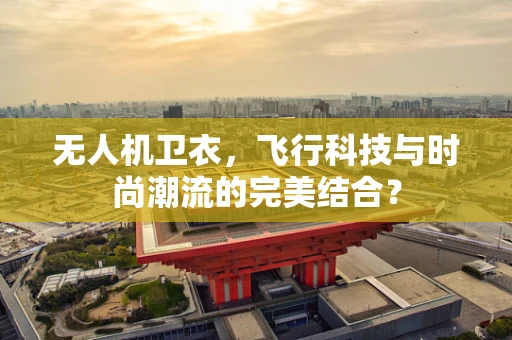无人机卫衣，飞行科技与时尚潮流的完美结合？